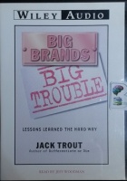 Big Brands - Big Trouble - Lessons Learned the Hard Way written by Jack Trout performed by Jeff Woodman on CD (Abridged)